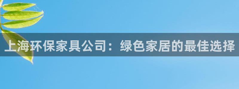 杏耀平台登录地址：上海环保家具公司：绿色家居的最佳选择